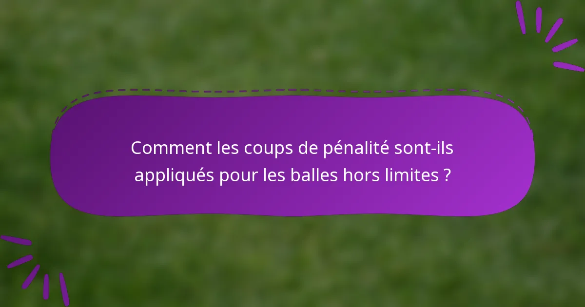 Comment les coups de pénalité sont-ils appliqués pour les balles hors limites ?