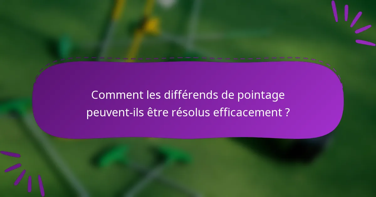 Comment les différends de pointage peuvent-ils être résolus efficacement ?