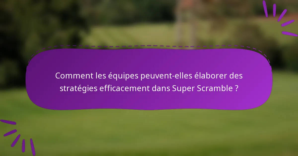 Comment les équipes peuvent-elles élaborer des stratégies efficacement dans Super Scramble ?