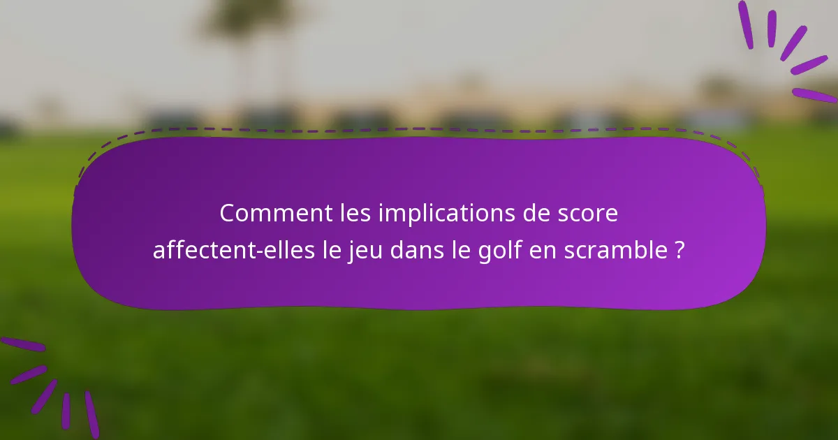 Comment les implications de score affectent-elles le jeu dans le golf en scramble ?