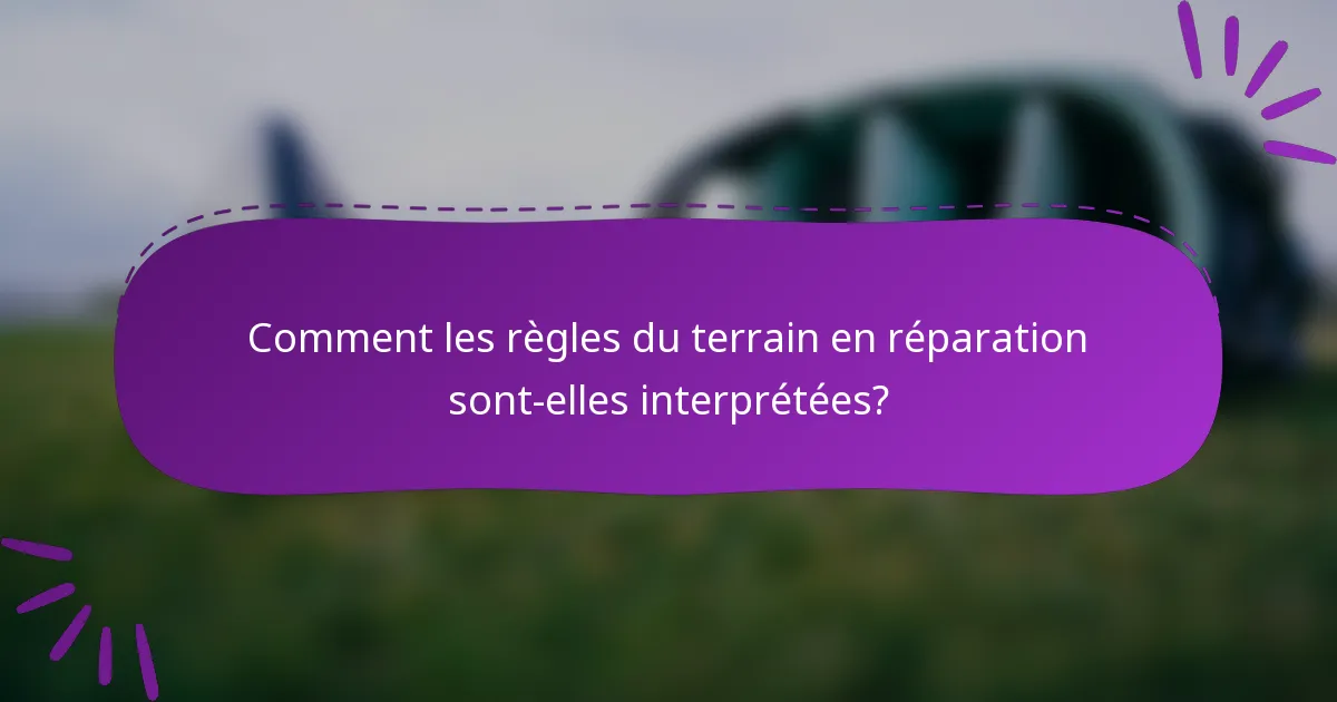 Comment les règles du terrain en réparation sont-elles interprétées?
