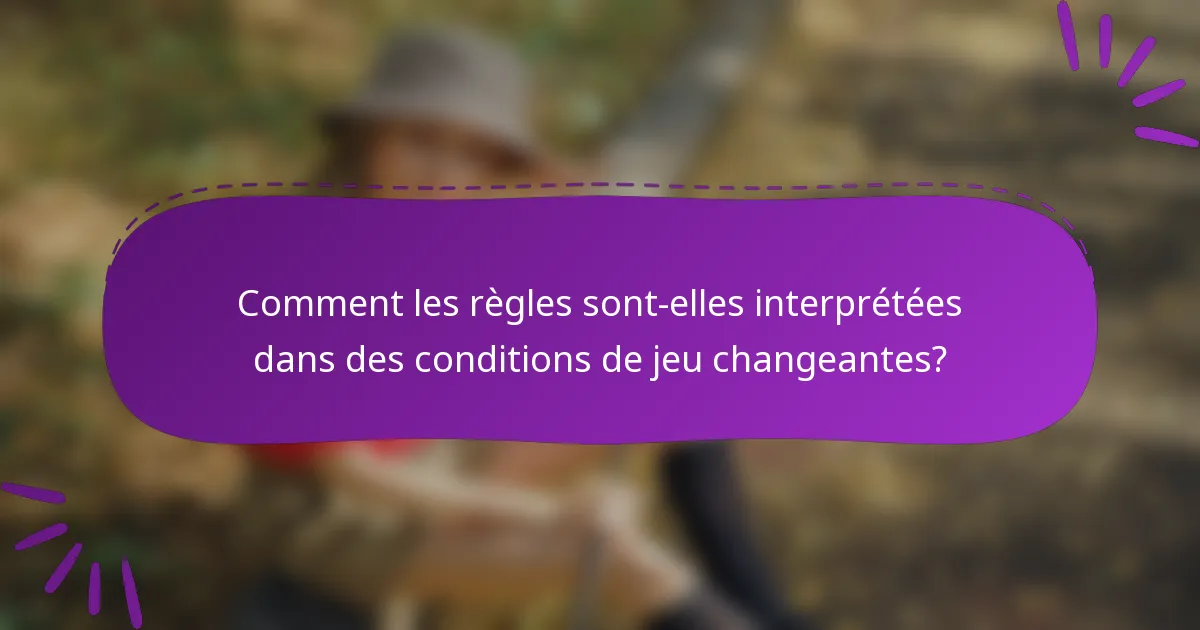 Comment les règles sont-elles interprétées dans des conditions de jeu changeantes?