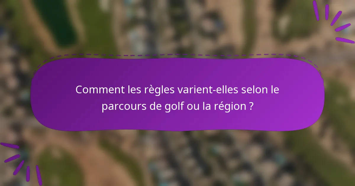 Comment les règles varient-elles selon le parcours de golf ou la région ?