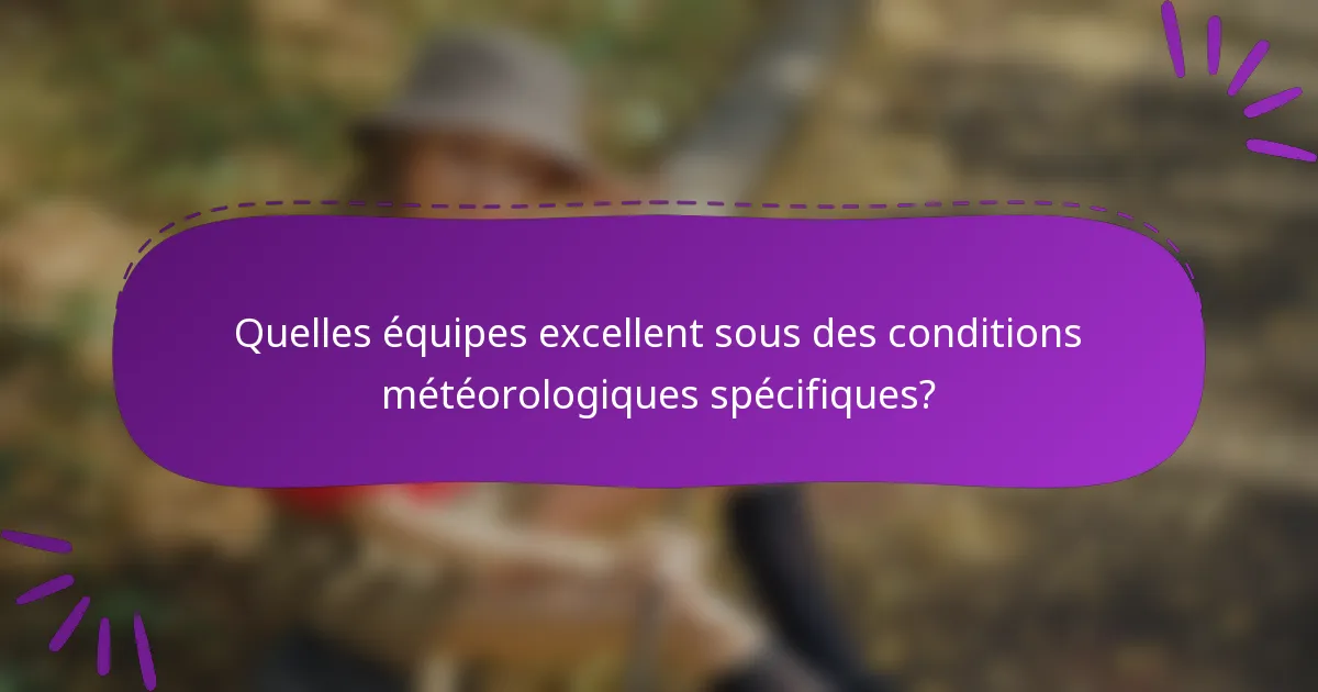 Quelles équipes excellent sous des conditions météorologiques spécifiques?