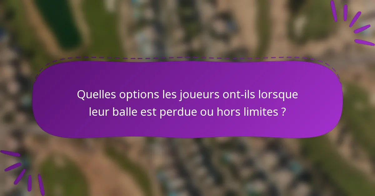 Quelles options les joueurs ont-ils lorsque leur balle est perdue ou hors limites ?