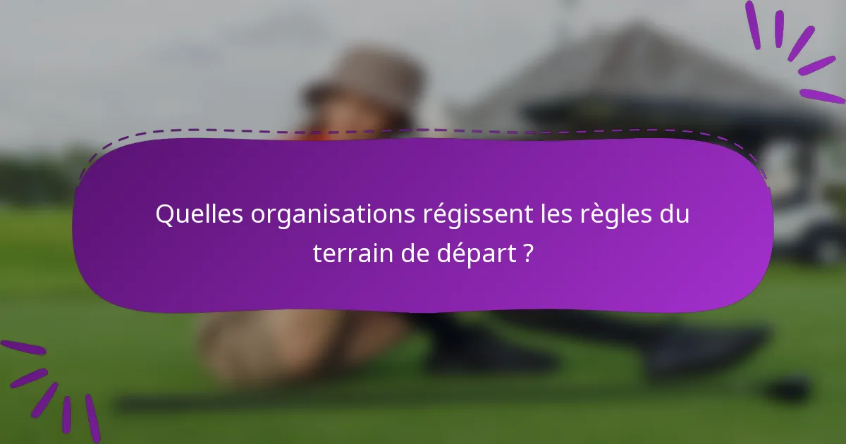 Quelles organisations régissent les règles du terrain de départ ?