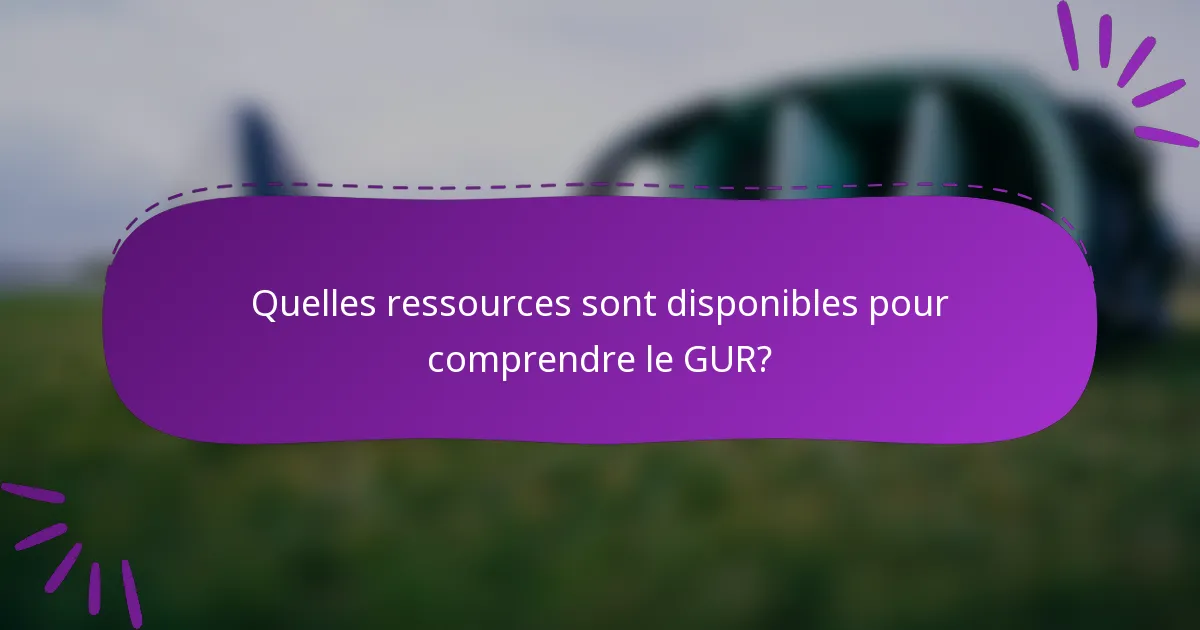 Quelles ressources sont disponibles pour comprendre le GUR?