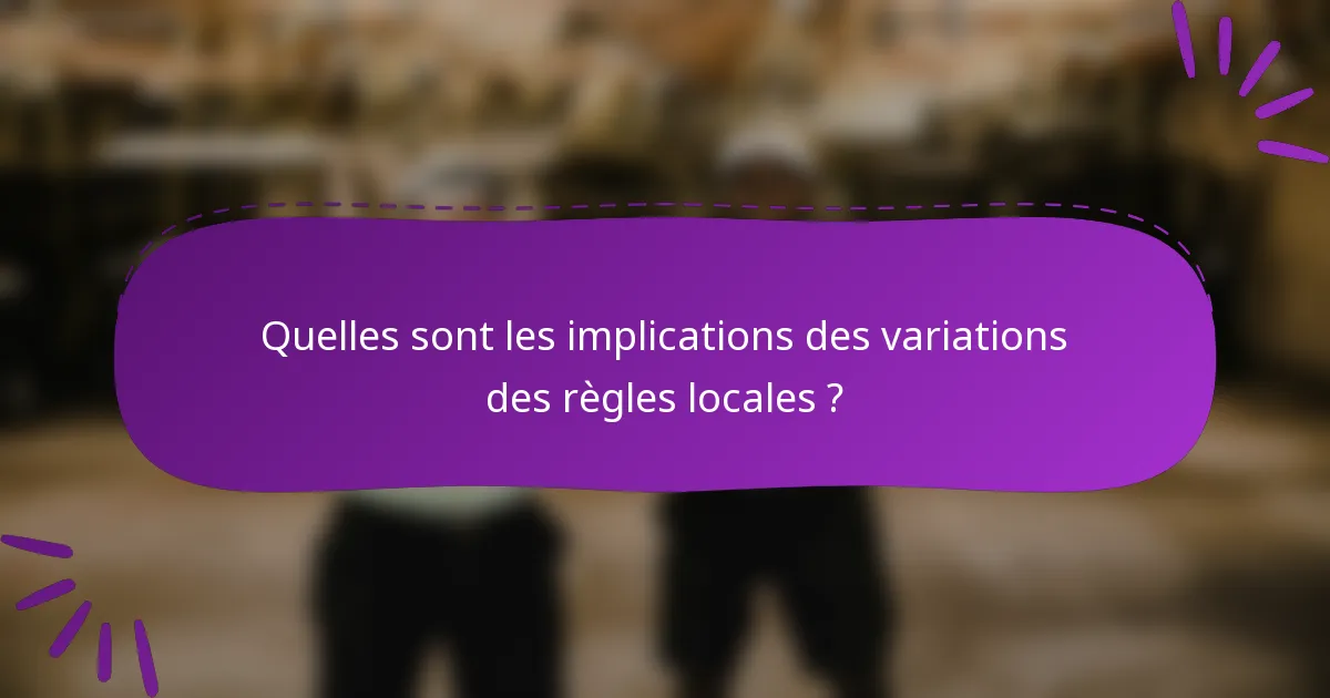 Quelles sont les implications des variations des règles locales ?