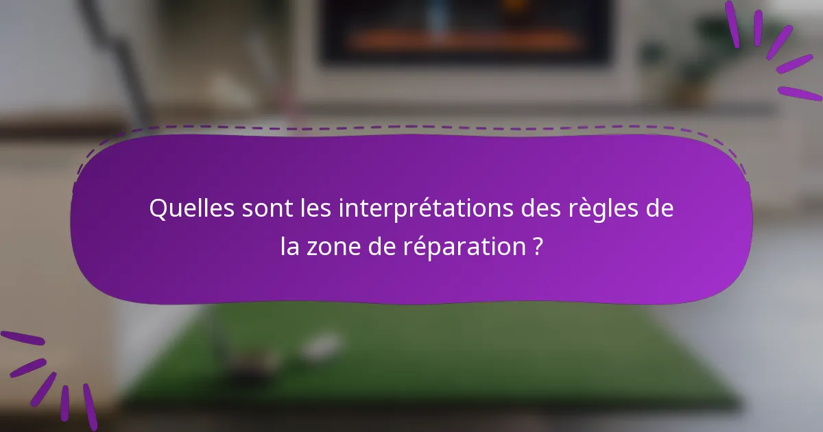 Quelles sont les interprétations des règles de la zone de réparation ?
