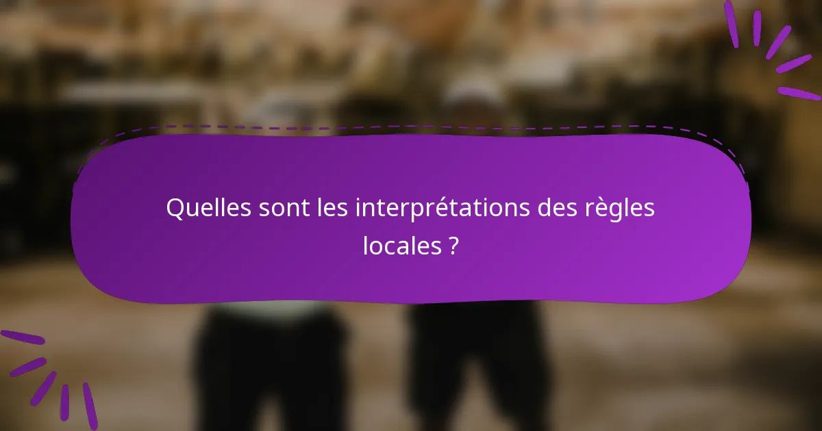 Quelles sont les interprétations des règles locales ?
