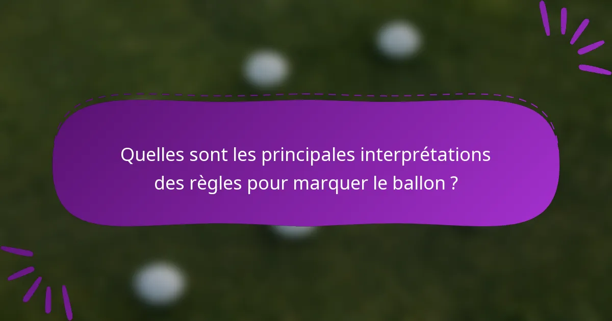 Quelles sont les principales interprétations des règles pour marquer le ballon ?