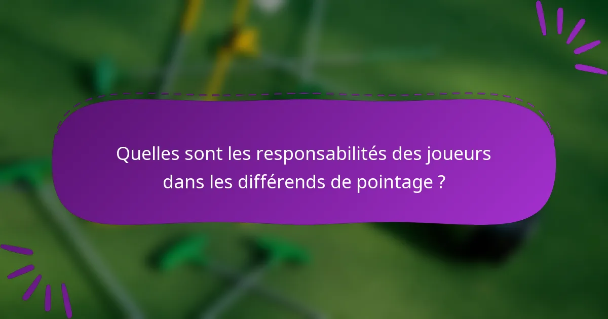 Quelles sont les responsabilités des joueurs dans les différends de pointage ?