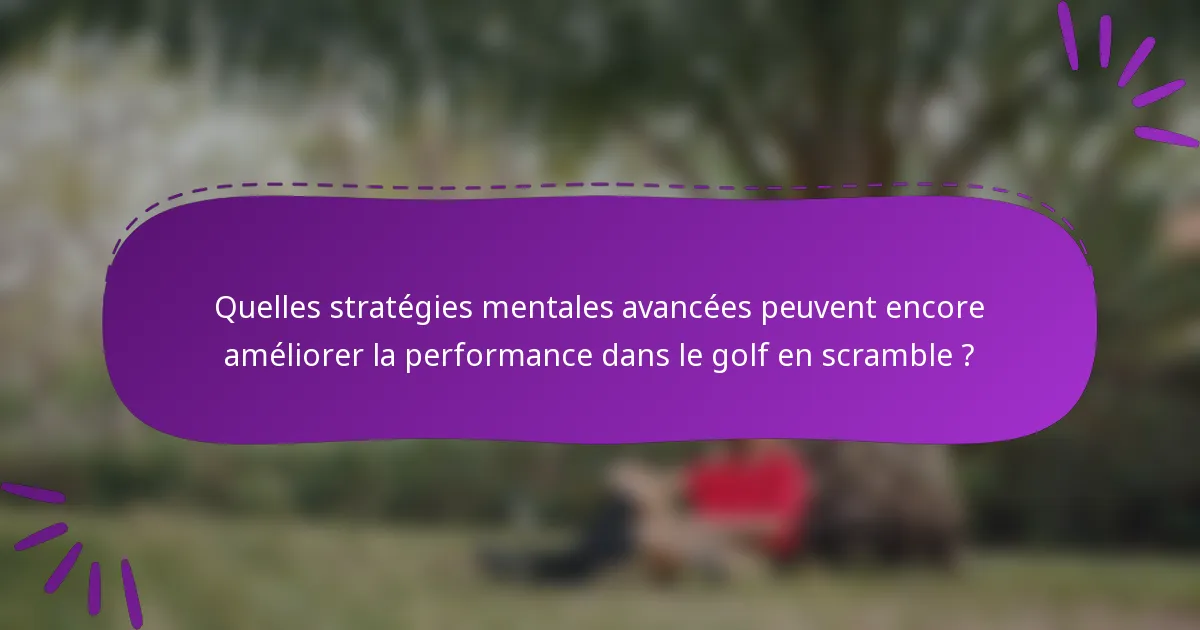 Quelles stratégies mentales avancées peuvent encore améliorer la performance dans le golf en scramble ?