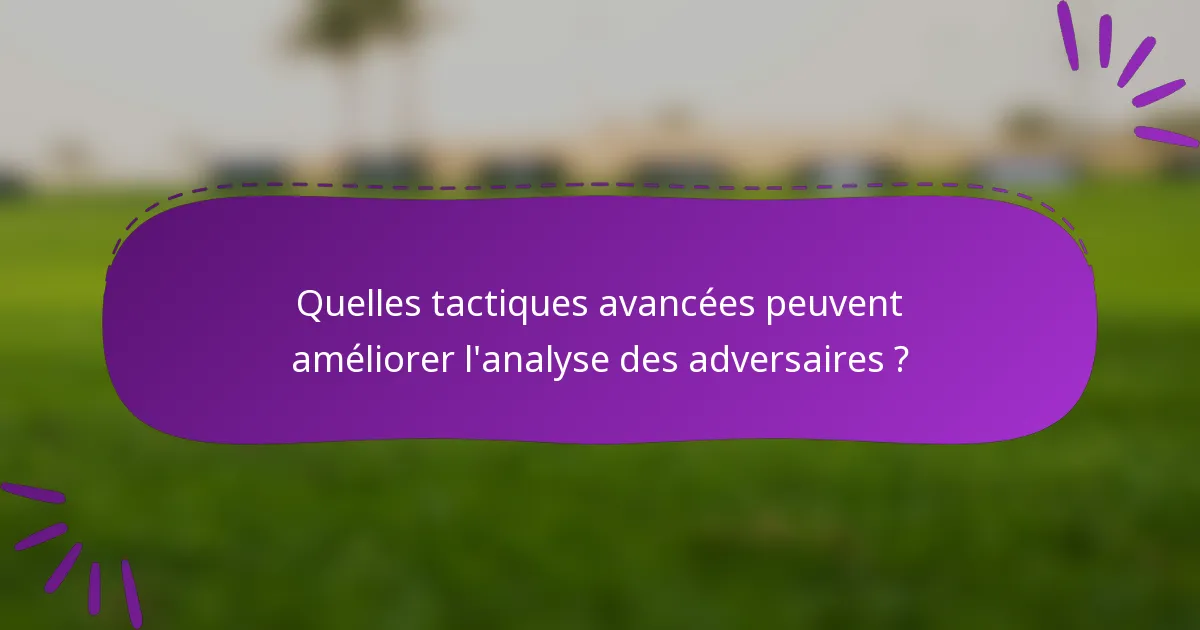 Quelles tactiques avancées peuvent améliorer l'analyse des adversaires ?