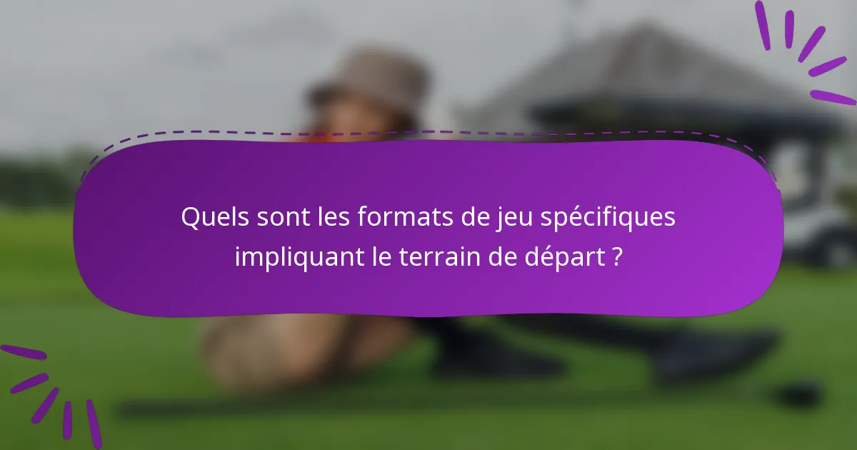 Quels sont les formats de jeu spécifiques impliquant le terrain de départ ?